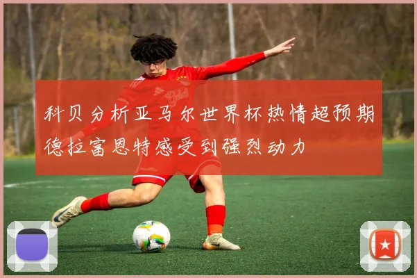 科贝分析亚马尔世界杯热情超预期德拉富恩特感受到强烈动力